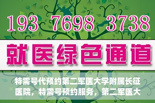 特需号代预约第二军医大学附属长征医院，特需号预约服务，第二军医大学附属长征医院的健康守护之路