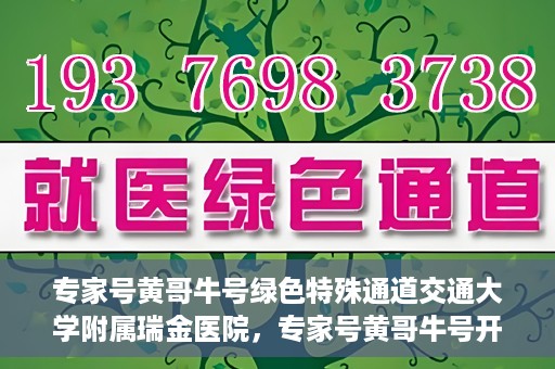 专家号黄哥牛号绿色特殊通道交通大学附属瑞金医院，专家号黄哥牛号开启绿色特殊通道，瑞金医院的独特医疗体验