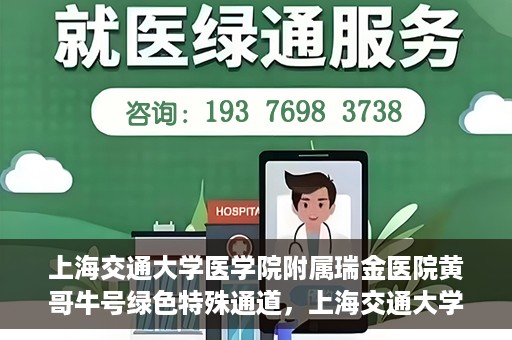 上海交通大学医学院附属瑞金医院黄哥牛号绿色特殊通道，上海交通大学医学院附属瑞金医院黄哥牛号，绿色特殊通道开启健康之门