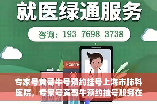 专家号黄哥牛号预约挂号上海市肺科医院，专家号黄哥牛预约挂号服务在上海市肺科医院开通啦！