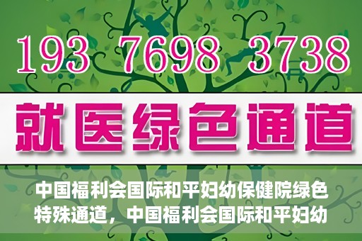 中国福利会国际和平妇幼保健院绿色特殊通道，中国福利会国际和平妇幼保健院，绿色特殊通道助力母婴健康守护