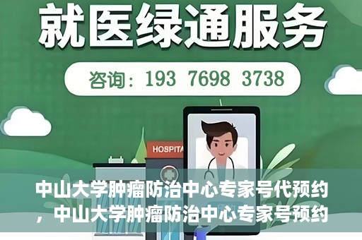 中山大学肿瘤防治中心专家号代预约，中山大学肿瘤防治中心专家号预约服务指南