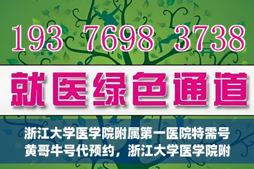 浙江大学医学院附属第一医院特需号黄哥牛号代预约，浙江大学医学院附属第一医院特需号预约专家黄哥牛号预约服务解析