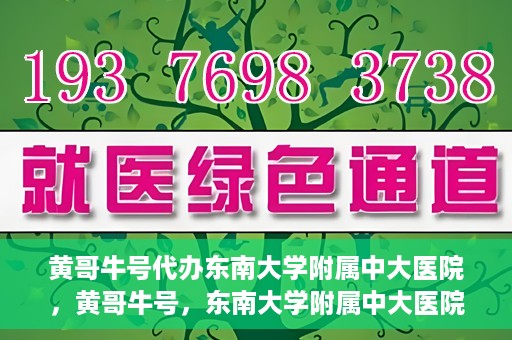 黄哥牛号代办东南大学附属中大医院，黄哥牛号，东南大学附属中大医院代办服务