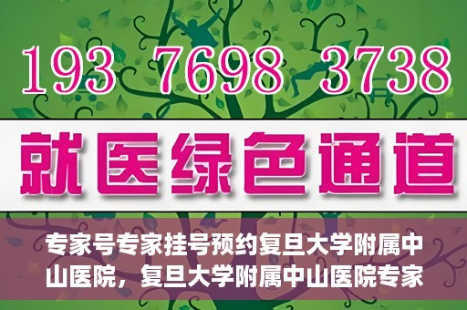 专家号专家挂号预约复旦大学附属中山医院，复旦大学附属中山医院专家号预约挂号攻略