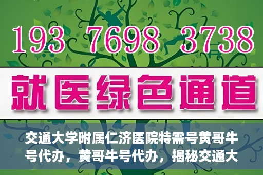交通大学附属仁济医院特需号黄哥牛号代办，黄哥牛号代办，揭秘交通大学附属仁济医院特需号的便捷之路