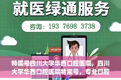 特需号四川大学华西口腔医院，四川大学华西口腔医院特需号，专业口腔健康服务的独特体验