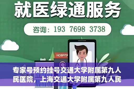 专家号预约挂号交通大学附属第九人民医院，上海交通大学附属第九人民医院专家号预约挂号指南