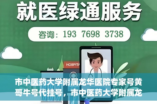 市中医药大学附属龙华医院专家号黄哥牛号代挂号，市中医药大学附属龙华医院专家黄哥牛号代挂号攻略