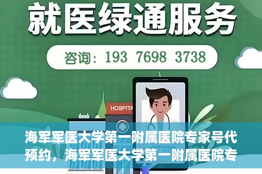 海军军医大学第一附属医院专家号代预约，海军军医大学第一附属医院专家号预约服务解读