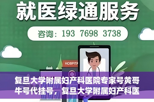 复旦大学附属妇产科医院专家号黄哥牛号代挂号，复旦大学附属妇产科医院专家黄哥牛号代挂号攻略