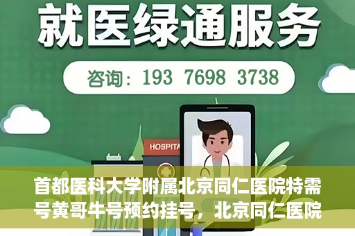 首都医科大学附属北京同仁医院特需号黄哥牛号预约挂号，北京同仁医院特需号黄哥牛号预约挂号攻略