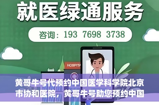 黄哥牛号代预约中国医学科学院北京市协和医院，黄哥牛号助您预约中国医学科学院北京市协和医院专家号