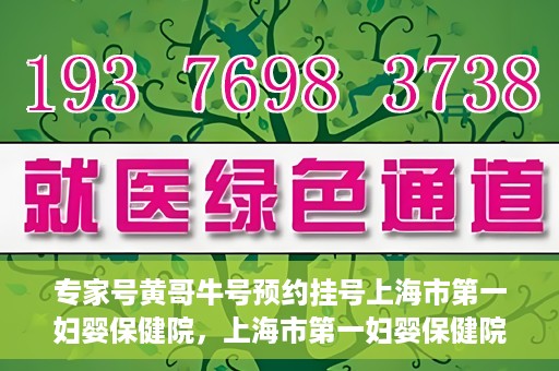 专家号黄哥牛号预约挂号上海市第一妇婴保健院，上海市第一妇婴保健院专家号黄哥牛号预约挂号指南