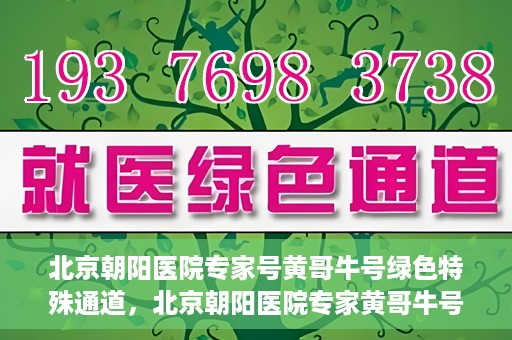 北京朝阳医院专家号黄哥牛号绿色特殊通道，北京朝阳医院专家黄哥牛号，绿色特殊通道的医学奇迹