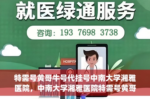 特需号黄哥牛号代挂号中南大学湘雅医院，中南大学湘雅医院特需号黄哥牛号代挂号揭秘