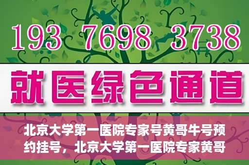 北京大学第一医院专家号黄哥牛号预约挂号，北京大学第一医院专家黄哥牛号预约挂号攻略