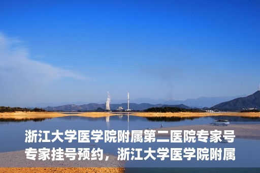 浙江大学医学院附属第二医院专家号专家挂号预约，浙江大学医学院附属第二医院专家挂号预约攻略，专家号预约详解
