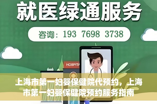 上海市第一妇婴保健院代预约，上海市第一妇婴保健院预约服务指南