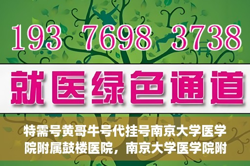 特需号黄哥牛号代挂号南京大学医学院附属鼓楼医院，南京大学医学院附属鼓楼医院特需号黄哥牛号代挂号内幕揭秘