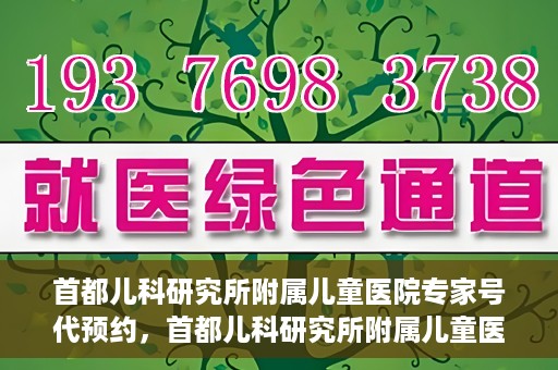 首都儿科研究所附属儿童医院专家号代预约，首都儿科研究所附属儿童医院专家号预约服务解析
