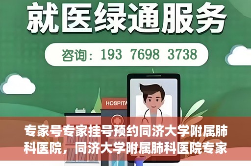 专家号专家挂号预约同济大学附属肺科医院，同济大学附属肺科医院专家号预约挂号攻略，专业医师一对一服务启动