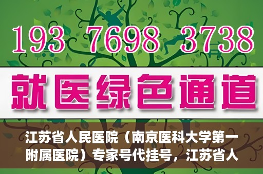 江苏省人民医院（南京医科大学第一附属医院）专家号代挂号，江苏省人民医院专家号代挂号服务详解