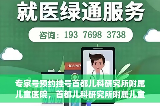 专家号预约挂号首都儿科研究所附属儿童医院，首都儿科研究所附属儿童医院专家号预约挂号攻略