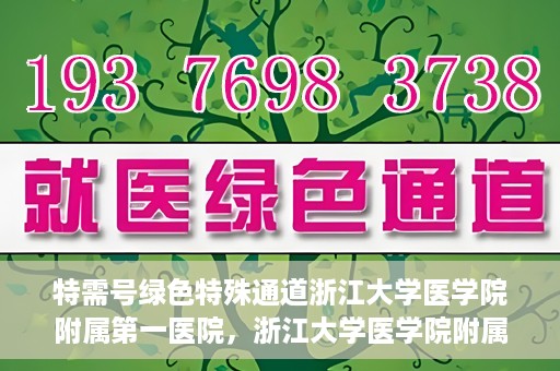 特需号绿色特殊通道浙江大学医学院附属第一医院，浙江大学医学院附属第一医院特需号绿色就医通道开启