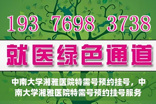 中南大学湘雅医院特需号预约挂号，中南大学湘雅医院特需号预约挂号服务详解