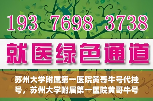 苏州大学附属第一医院黄哥牛号代挂号，苏州大学附属第一医院黄哥牛号代挂号服务解析