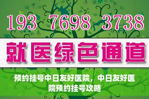 预约挂号中日友好医院，中日友好医院预约挂号攻略