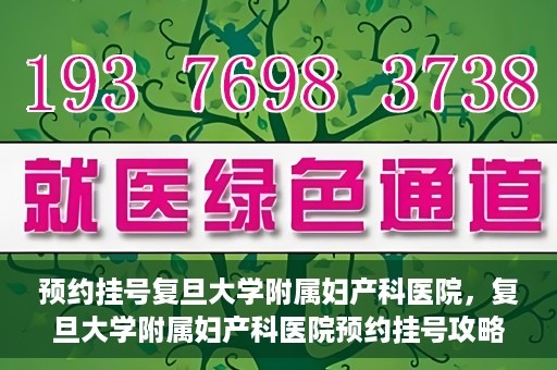 预约挂号复旦大学附属妇产科医院，复旦大学附属妇产科医院预约挂号攻略