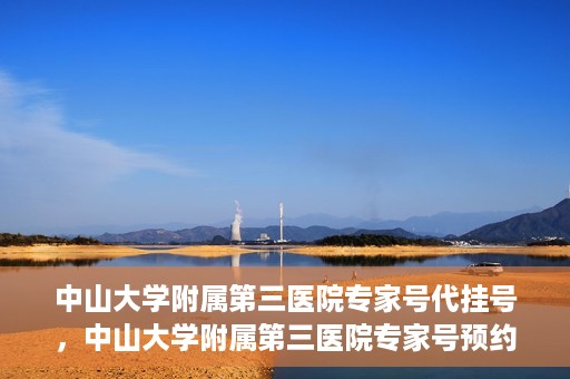 中山大学附属第三医院专家号代挂号，中山大学附属第三医院专家号预约挂号攻略
