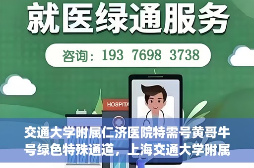 交通大学附属仁济医院特需号黄哥牛号绿色特殊通道，上海交通大学附属仁济医院特需号黄哥牛号，绿色特殊通道揭秘