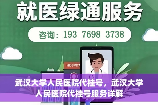 武汉大学人民医院代挂号，武汉大学人民医院代挂号服务详解