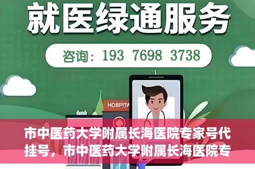 市中医药大学附属长海医院专家号代挂号，市中医药大学附属长海医院专家号代挂号服务解析