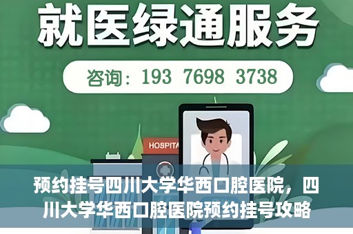 预约挂号四川大学华西口腔医院，四川大学华西口腔医院预约挂号攻略
