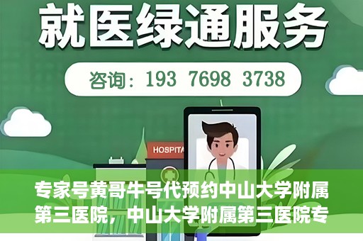 专家号黄哥牛号代预约中山大学附属第三医院，中山大学附属第三医院专家号黄哥牛号代预约服务解析