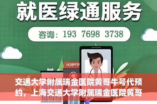 交通大学附属瑞金医院黄哥牛号代预约，上海交通大学附属瑞金医院黄哥牛号预约服务解析