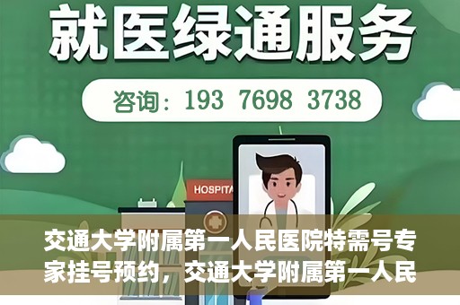 交通大学附属第一人民医院特需号专家挂号预约，交通大学附属第一人民医院特需专家挂号预约攻略