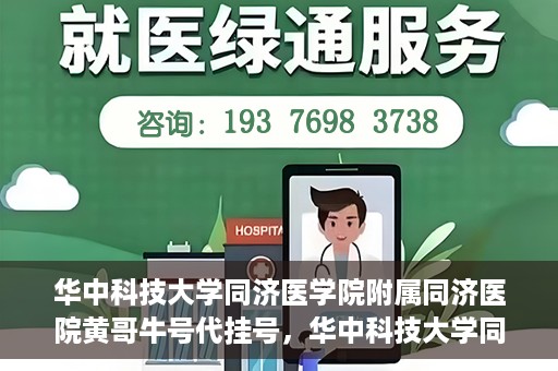 华中科技大学同济医学院附属同济医院黄哥牛号代挂号，华中科技大学同济医院黄哥牛号代挂号背后的故事