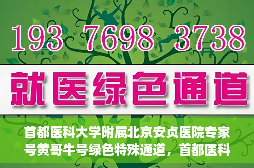 首都医科大学附属北京安贞医院专家号黄哥牛号绿色特殊通道，首都医科大学附属北京安贞医院专家号黄哥牛号，绿色特殊通道就医体验