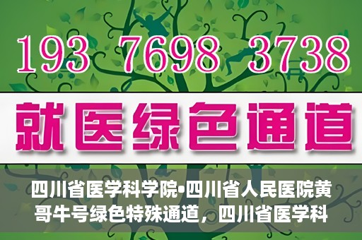 四川省医学科学院•四川省人民医院黄哥牛号绿色特殊通道，四川省医学科学院·四川省人民医院黄哥牛号绿色就医特殊通道