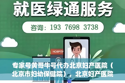 专家号黄哥牛号代办北京妇产医院（北京市妇幼保健院），北京妇产医院（北京市妇幼保健院）专家号黄哥牛号代办服务详解