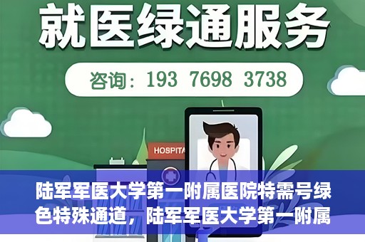 陆军军医大学第一附属医院特需号绿色特殊通道，陆军军医大学第一附属医院特需号绿色就医通道解析