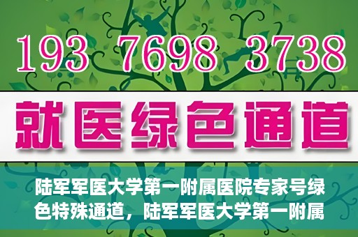 陆军军医大学第一附属医院专家号绿色特殊通道，陆军军医大学第一附属医院专家号绿色通道，特殊通道助力患者高效就医体验