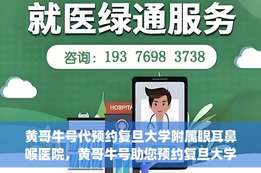 黄哥牛号代预约复旦大学附属眼耳鼻喉医院，黄哥牛号助您预约复旦大学附属眼耳鼻喉医院——专业医疗服务的便捷通道