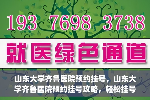 山东大学齐鲁医院预约挂号，山东大学齐鲁医院预约挂号攻略，轻松挂号，无忧就医