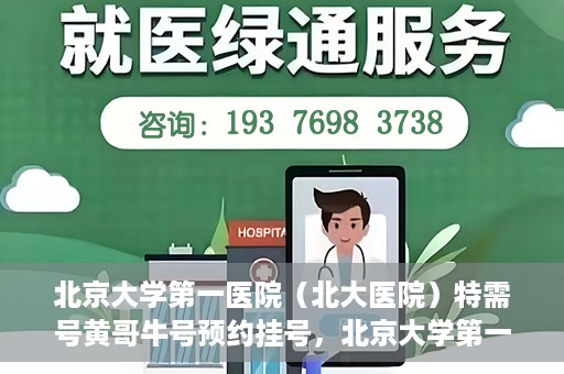 北京大学第一医院（北大医院）特需号黄哥牛号预约挂号，北京大学第一医院黄哥牛号特需号预约挂号攻略